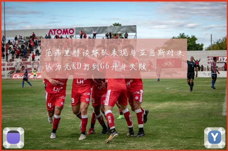 范弗里特谈球队表现与亚当斯对决认为无KD打到G6并非失败