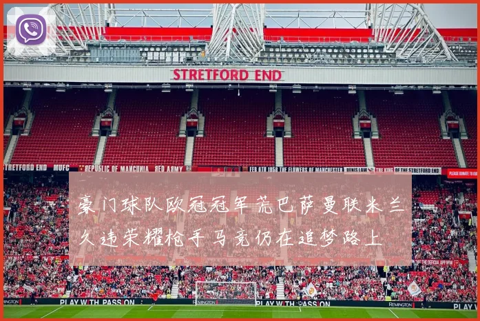豪门球队欧冠冠军荒巴萨曼联米兰久违荣耀枪手马竞仍在追梦路上