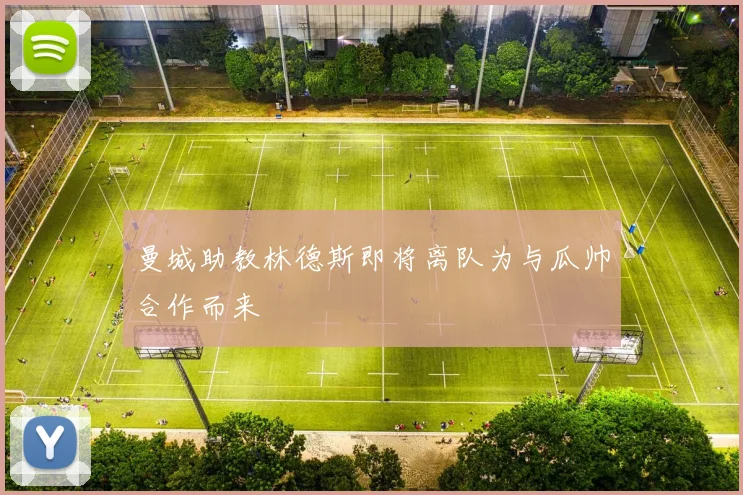 曼城助教林德斯即将离队为与瓜帅合作而来