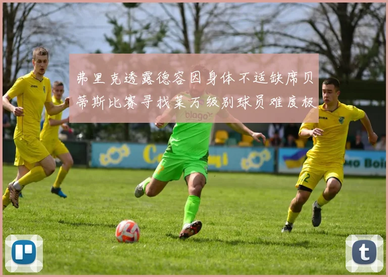 弗里克透露德容因身体不适缺席贝蒂斯比赛寻找莱万级别球员难度极大