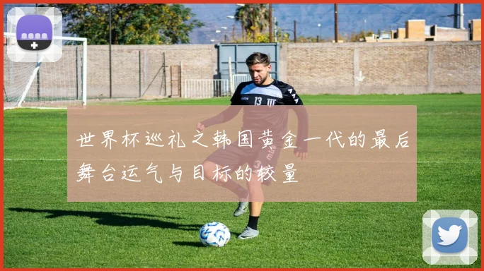 世界杯巡礼之韩国黄金一代的最后舞台运气与目标的较量