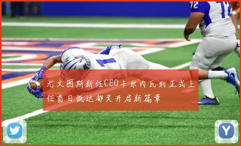 尤文图斯新任CEO卡尔内瓦利正式上任首日抵达都灵开启新篇章