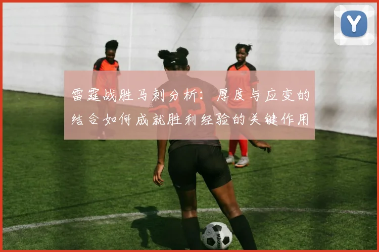 雷霆战胜马刺分析：厚度与应变的结合如何成就胜利经验的关键作用