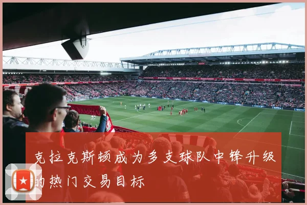 克拉克斯顿成为多支球队中锋升级的热门交易目标