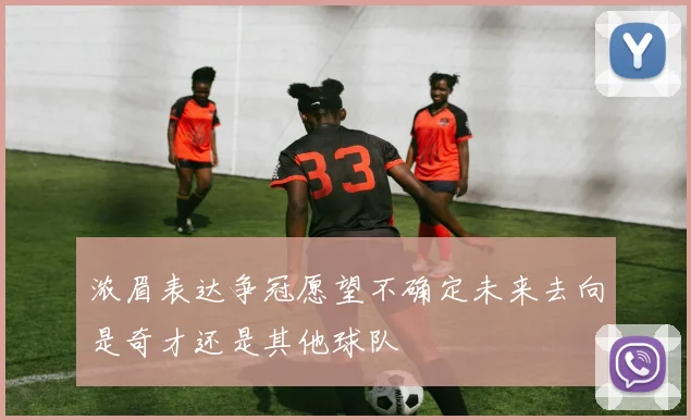 浓眉表达争冠愿望不确定未来去向是奇才还是其他球队